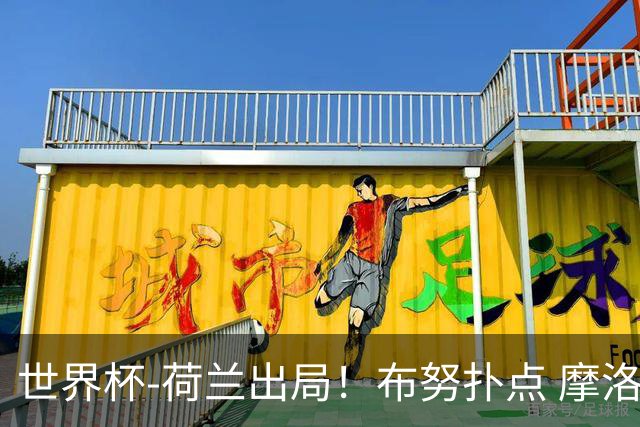 世界杯-荷兰出局！布努扑点 摩洛哥点球战总分4-3进16强