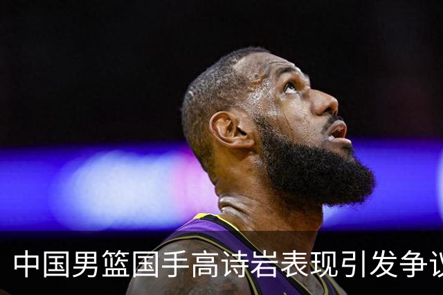 中国男篮国手高诗岩表现引发争议 球迷直言未见如此水准