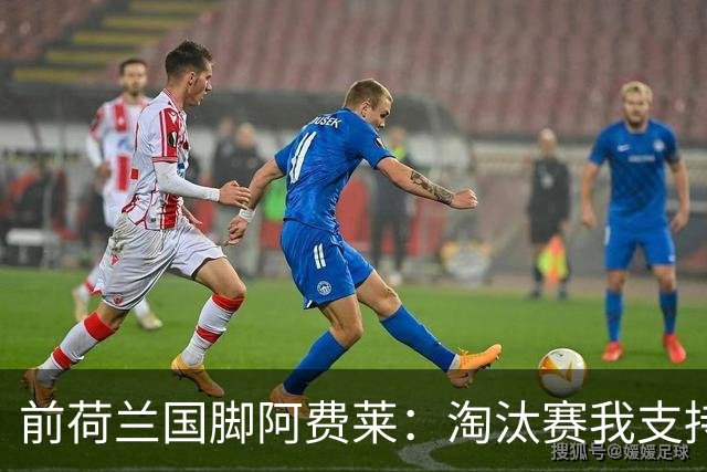 前荷兰国脚阿费莱：淘汰赛我支持摩洛哥，我的根在那里