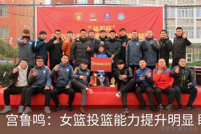 宫鲁鸣：女篮投篮能力提升明显 盼海外球员尽早归队