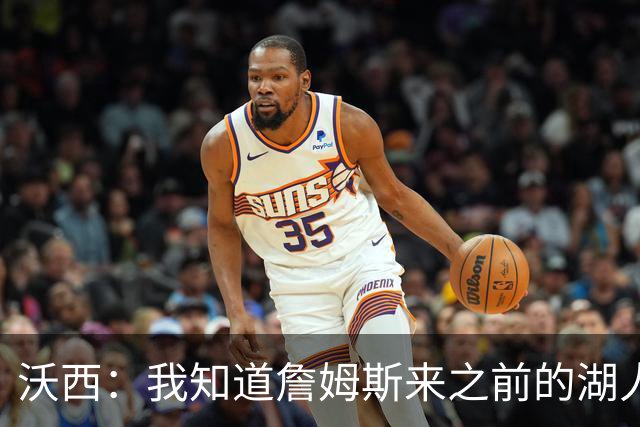 沃西：我知道詹姆斯来之前的湖人什么样 他带来了赢家气质&吸引AD